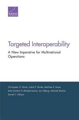 Targeted Interoperability: A New Imperative for Multinational Operations - Christopher G Pernin,Jakub P Hlavka,Matthew E Boyer - cover