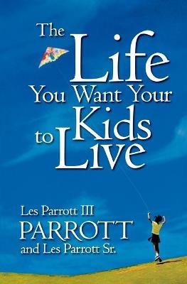 The Life You Want Your Kids to Live - Les Parrott,Leslie Parrott - cover