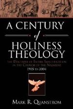 A Century of Holiness Theology: The Doctrine of Entire Sanctification in the Church of the Nazarene: 1905 to 2004
