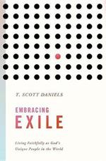 Embracing Exile: Living Faithfully as God's Unique People in the World