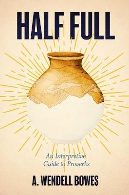 Half Full: An Interpretive Guide to Proverbs - A Wendell Bowes - cover