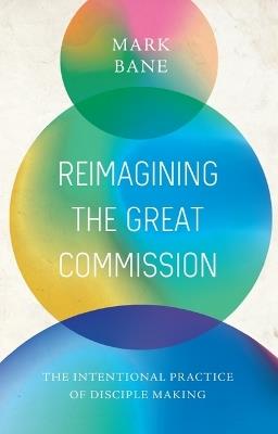 Reimagining the Great Commission: The Intentional Practice of Disciple Making - Mark Bane - cover