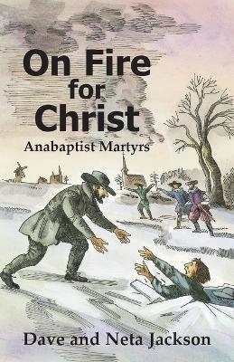 On Fire for Christ: Stories of Anabaptist Martyrs Retold from "Martyrs Mirror" - Dave Jackson,Neta Jackson - cover