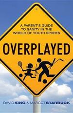 Overplayed: A Parent's Guide to Sanity in the World of Youth Sports
