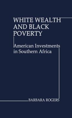 White Wealth and Black Poverty: American Investments in Southern Africa - Barbara Rogers - cover