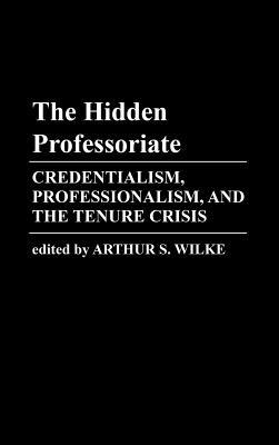 The Hidden Professoriate: Credentialism, Professionalism, and the Tenure Crisis - Edith Martindale,Arthur Wilke - cover