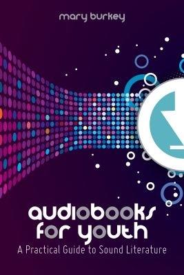Audiobooks for Youth: A Practical Guide to Sound Literature - Mary Burkey - cover