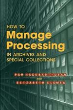 How to Manage Processing in Archives and Special Collections: An Introduction