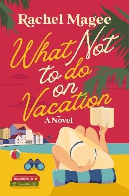 What Not to Do on Vacation: A Clean Beach Rom-Com Featuring Fake Dating and a Playboy Hero - Rachel Magee - cover