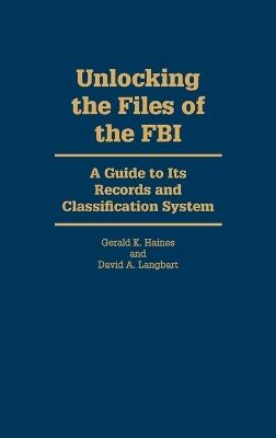 Unlocking the Files of the FBI: A Guide to Its Records and Classification System - David A. Langbart,Gerald K. Haines - cover