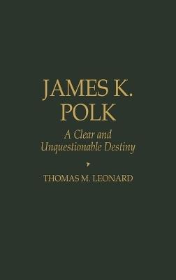 James K. Polk: A Clear and Unquestionable Destiny - Thomas M. Leonard - cover
