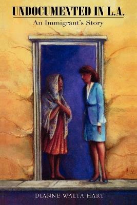 Undocumented in L.A.: An Immigrant's Story - Dianne Walta Hart - cover
