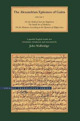 The Alexandrian Epitomes of Galen: Volume 1: On the Medical Sects for Beginners; The Small Art of Medicine; On the Elements According to the Opinion of Hippocrates. A Parallel English-Arabic Text - Galen - cover