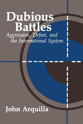 Dubious Battles: Aggression, Defeat, & the International System - John Arquilla - cover