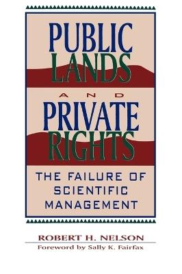 Public Lands and Private Rights: The Failure of Scientific Management - Robert H. Nelson,Sally K. Fairfax - cover