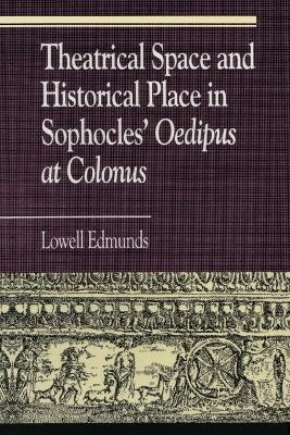 Theatrical Space and Historical Place in Sophocles' Oedipus at Colonus - Lowell Edmunds - cover