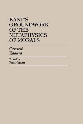 Kant's Groundwork of the Metaphysics of Morals: Critical Essays - Paul Guyer - cover
