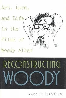 Reconstructing Woody: Art, Love, and Life in the Films of Woody Allen - Mary P. Nichols - cover