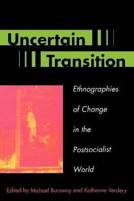 Uncertain Transition: Ethnographies of Change in the Postsocialist World - cover