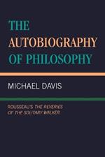 The Autobiography of Philosophy: Rousseau's The Reveries of the Solitary Walker