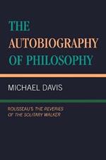 The Autobiography of Philosophy: Rousseau's The Reveries of the Solitary Walker