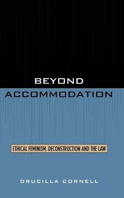 Beyond Accommodation: Ethical Feminism, Deconstruction, and the Law - Drucilla Cornell - cover
