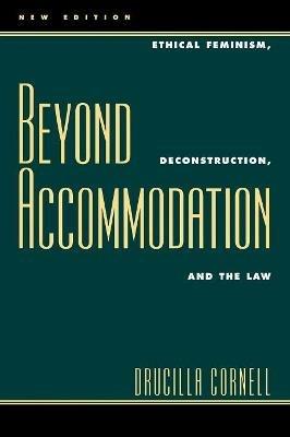 Beyond Accommodation: Ethical Feminism, Deconstruction, and the Law - Drucilla Cornell - cover