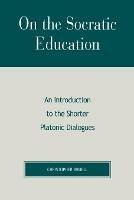 On the Socratic Education: An Introduction to the Shorter Platonic Dialogues - Christopher Bruell - cover