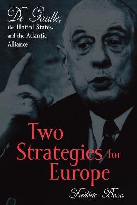 Two Strategies for Europe: De Gaulle, the United States, and the Atlantic Alliance - Frédéric Bozo,Susan Emanuel - cover