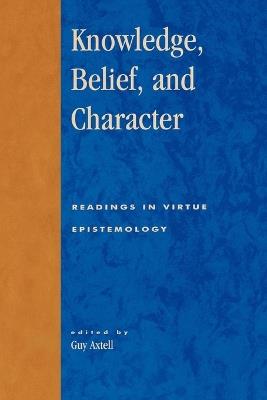 Knowledge, Belief, and Character: Readings in Contemporary Virtue Epistemology - cover