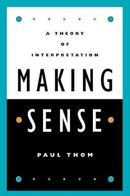 Making Sense: A Theory of Interpretation - Paul Thom - cover