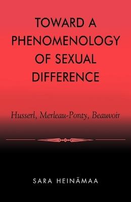 Toward a Phenomenology of Sexual Difference: Husserl, Merleau-Ponty, Beauvoir - Sara Heinämaa - cover
