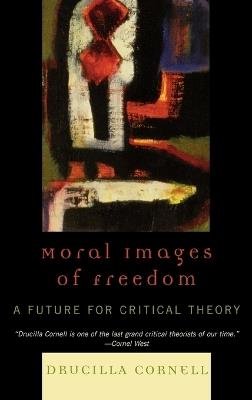 Moral Images of Freedom: A Future for Critical Theory - Drucilla Cornell - cover