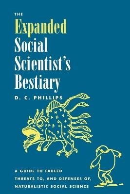 The Expanded Social Scientist's Bestiary: A Guide to Fabled Threats to, and Defenses of, Naturalistic Social Science - D. C. Phillips - cover