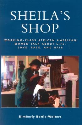 Sheila's Shop: Working-Class African American Women Talk about Life, Love, Race, and Hair - Kimberly Battle-Walters - cover