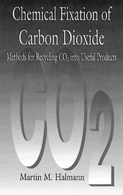 Chemical Fixation of Carbon DioxideMethods for Recycling CO2 into Useful Products - Martin M. Halmann - cover