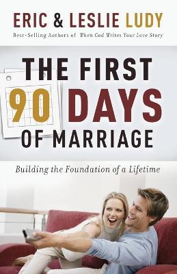 The First 90 Days of Marriage: Building the Foundations of a Lifetime - Eric Ludy,Leslie Ludy - cover
