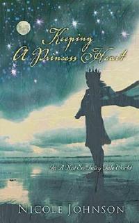Keeping a Princess Heart: In a Not-So-Fairy-Tale World - Nicole Johnson - cover