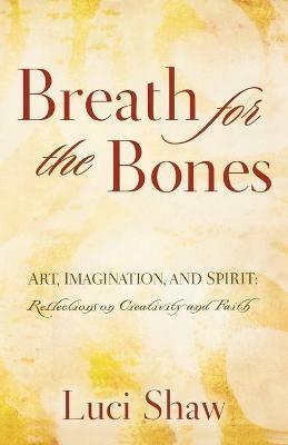 Breath for the Bones: Art, Imagination and Spirit:  A Reflection on Creativity and Faith - Luci Shaw - cover