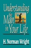 Understanding the Man in Your Life - H. Norman Wright - cover