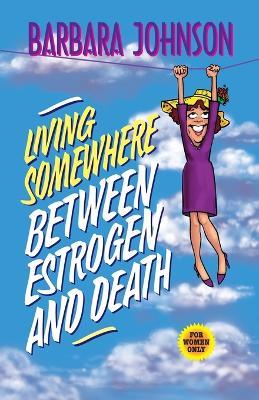 Living Somewhere Between Estrogen and Death - Barbara Johnson - cover
