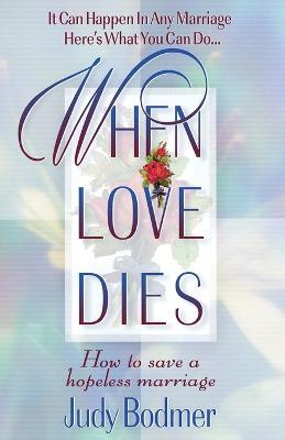 When Love Dies: How to Save a Hopeless Marriage - Judy Bodmer - cover