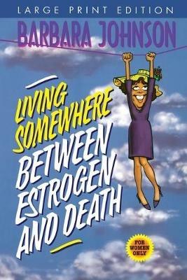 Living Somewhere Between Estrogen and Death Large Print - Barbara Johnson - cover