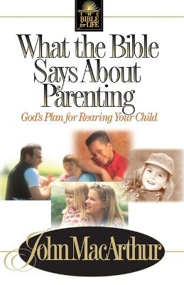 What the Bible Says About Parenting: Biblical Principle for Raising Godly Children - John F. MacArthur - cover