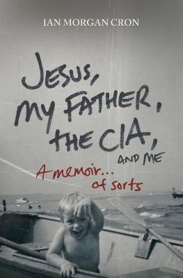 Jesus, My Father, The CIA, and Me: A Memoir. . . of Sorts - Ian Morgan Cron - cover