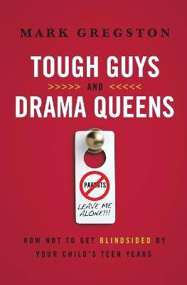 Tough Guys and Drama Queens: How Not to Get Blindsided by Your Child's Teen Years - Mark Gregston - cover