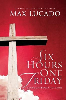 Six Hours One Friday: Living in the Power of the Cross - Max Lucado - cover