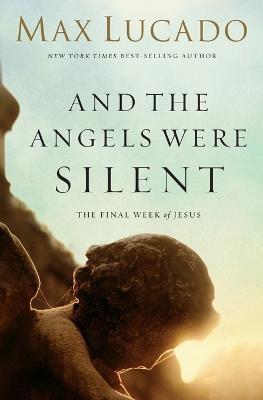 And the Angels Were Silent: The Final Week of Jesus - Max Lucado - cover