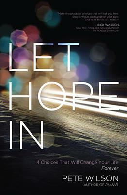 Let Hope in: 4 Choices That Will Change Your Life Forever - Pete Wilson - cover