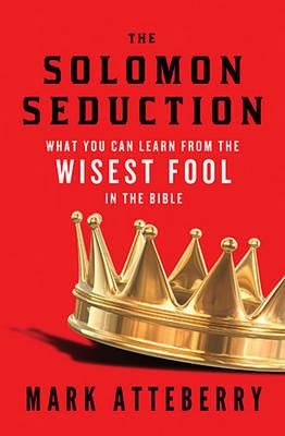 The SOLOMON SEDUCTION: What You Can Learn from the Wisest Fool in the Bible - Mark Atteberry - cover